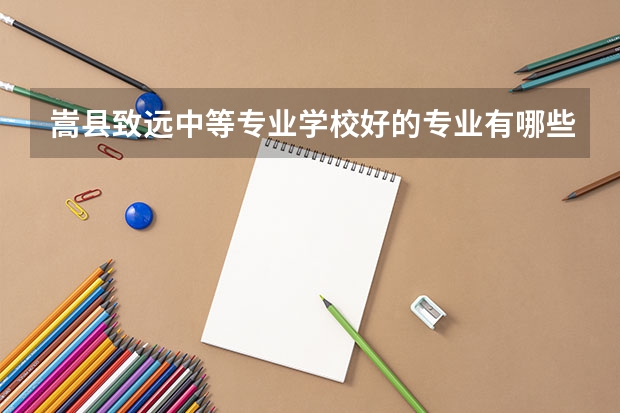 嵩县致远中等专业学校好的专业有哪些 嵩县致远中等专业学校每个专业招生情况