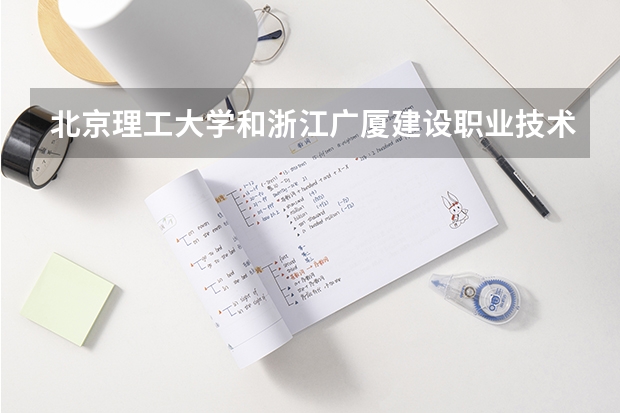 北京理工大学和浙江广厦建设职业技术大学哪个比较好 历年录取分数线对比