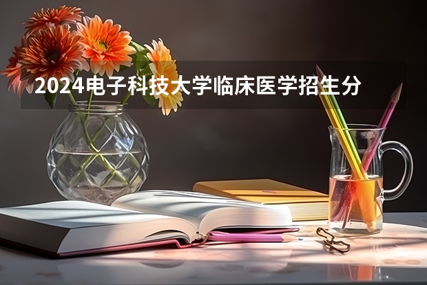 2024电子科技大学临床医学招生分数线是多少 电子科技大学临床医学专业历年分数线总汇