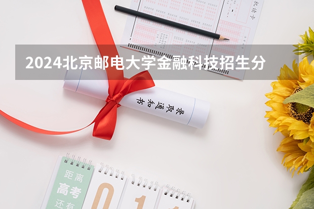 2024北京邮电大学金融科技招生分数线是多少 北京邮电大学金融科技专业历年分数线总汇