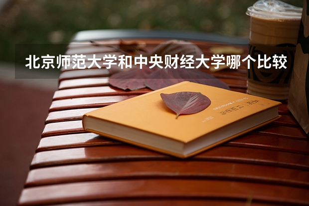 北京师范大学和中央财经大学哪个比较好 历年录取分数线对比