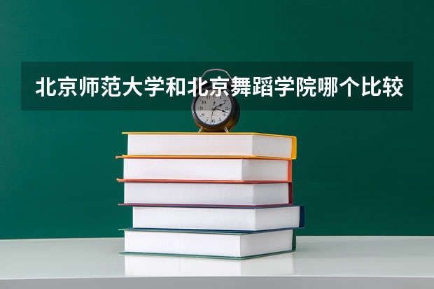 北京师范大学和北京舞蹈学院哪个比较好 历年录取分数线对比