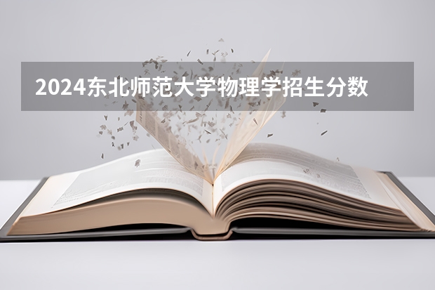 2024东北师范大学物理学招生分数线是多少 东北师范大学物理学专业历年分数线总汇