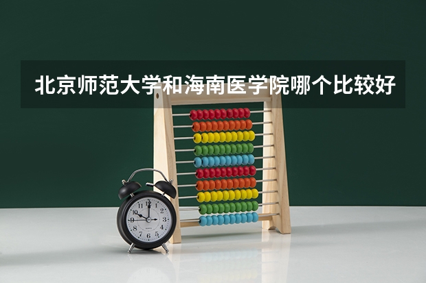 北京师范大学和海南医学院哪个比较好 历年录取分数线对比