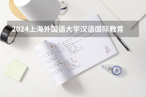 2024上海外国语大学汉语国际教育招生分数线是多少 上海外国语大学汉语国际教育专业历年分数线总汇