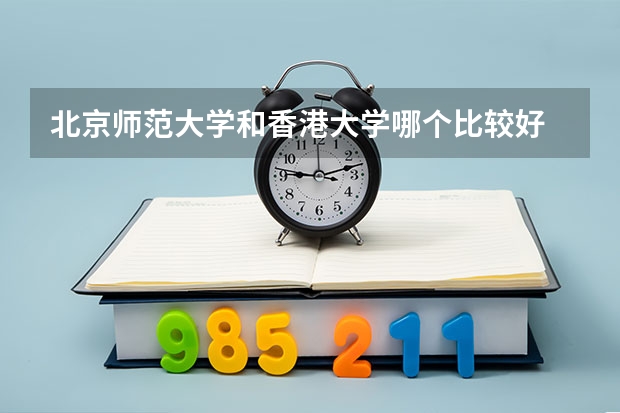 北京师范大学和香港大学哪个比较好 历年录取分数线对比