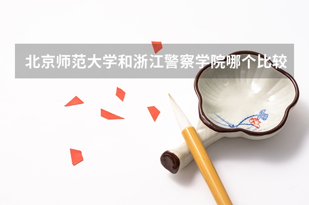 北京师范大学和浙江警察学院哪个比较好 历年录取分数线对比