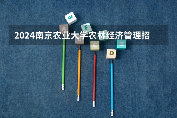 2024南京农业大学农林经济管理招生分数线是多少 南京农业大学农林经济管理专业历年分数线总汇
