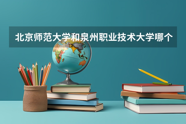 北京师范大学和泉州职业技术大学哪个比较好 历年录取分数线对比