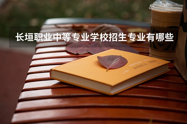 长垣职业中等专业学校招生专业有哪些 长垣职业中等专业学校热门专业招多少人