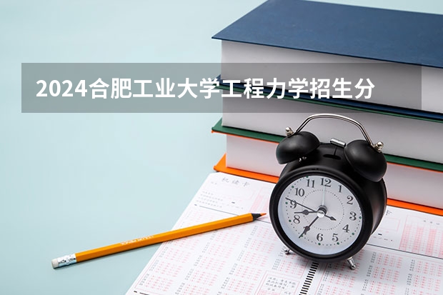 2024合肥工业大学工程力学招生分数线是多少 合肥工业大学工程力学专业历年分数线总汇