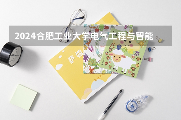 2024合肥工业大学电气工程与智能控制招生分数线是多少 合肥工业大学电气工程与智能控制专业历年分数线总汇