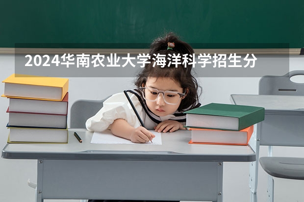 2024华南农业大学海洋科学招生分数线是多少 华南农业大学海洋科学专业历年分数线总汇