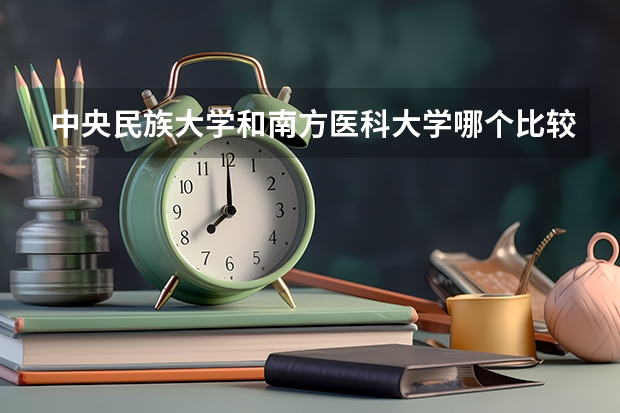 中央民族大学和南方医科大学哪个比较好 历年录取分数线对比