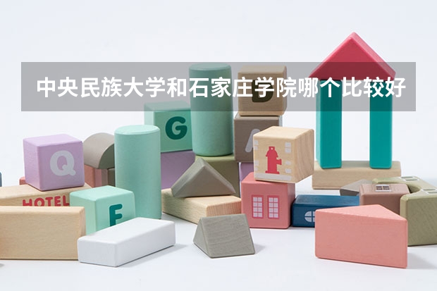 中央民族大学和石家庄学院哪个比较好 历年录取分数线对比