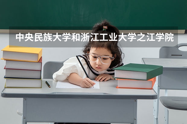 中央民族大学和浙江工业大学之江学院哪个比较好 历年录取分数线对比
