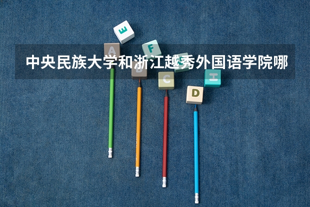 中央民族大学和浙江越秀外国语学院哪个比较好 历年录取分数线对比