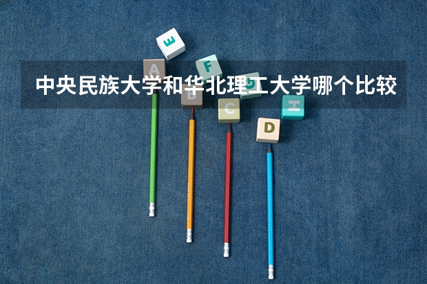 中央民族大学和华北理工大学哪个比较好 历年录取分数线对比