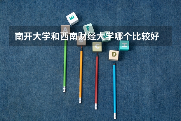 南开大学和西南财经大学哪个比较好 历年录取分数线对比