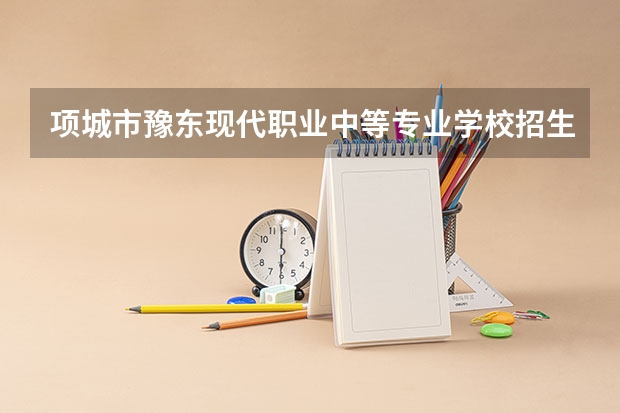 项城市豫东现代职业中等专业学校招生专业有哪些 项城市豫东现代职业中等专业学校热门专业招多少人