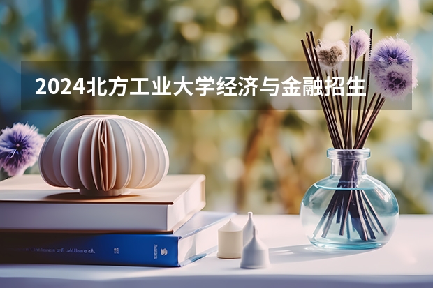 2024北方工业大学经济与金融招生分数线是多少 北方工业大学经济与金融专业历年分数线总汇