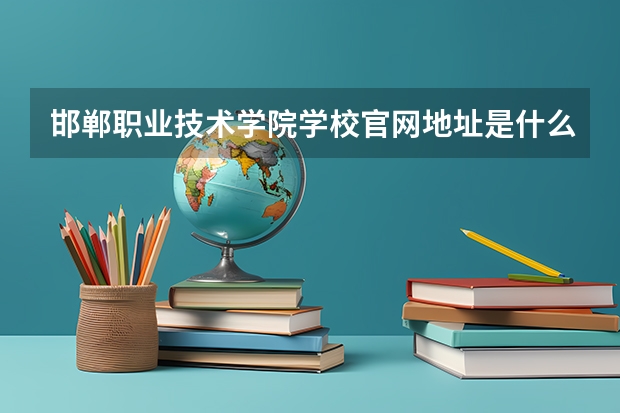 邯郸职业技术学院学校官网地址是什么 邯郸职业技术学院招生简介