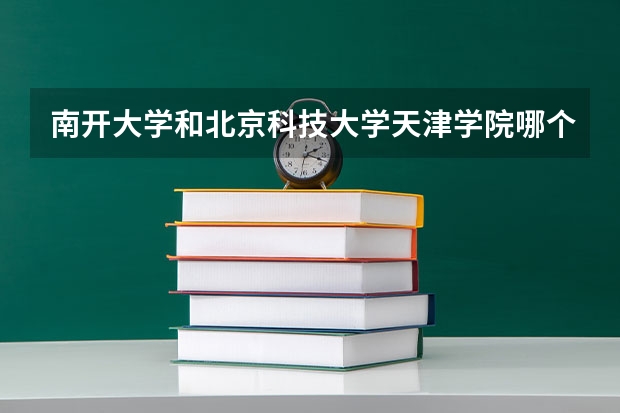 南开大学和北京科技大学天津学院哪个比较好 历年录取分数线对比