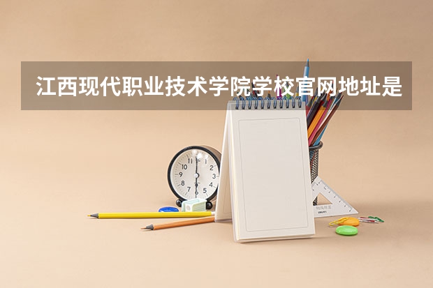 江西现代职业技术学院学校官网地址是什么 江西现代职业技术学院招生简介