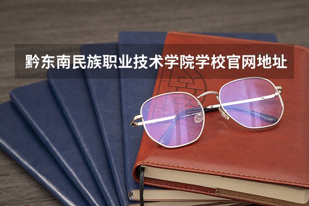 黔东南民族职业技术学院学校官网地址是什么 黔东南民族职业技术学院招生简介
