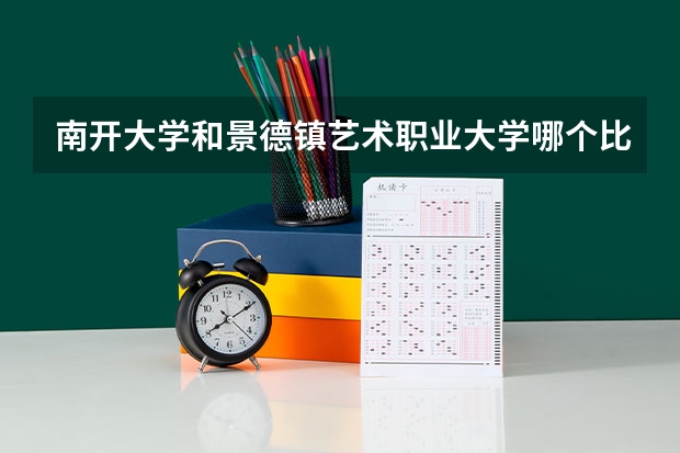 南开大学和景德镇艺术职业大学哪个比较好 历年录取分数线对比