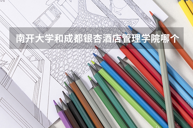 南开大学和成都银杏酒店管理学院哪个比较好 历年录取分数线对比