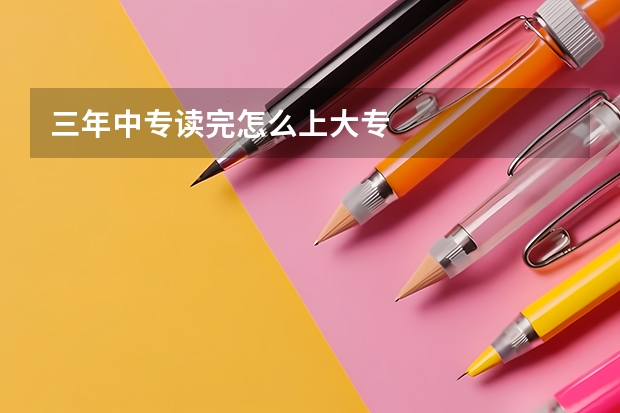 三年中专读完怎么上大专