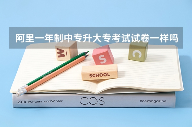 阿里一年制中专升大专考试试卷一样吗需要到学校学习吗