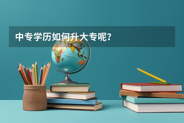 中专学历如何升大专呢？