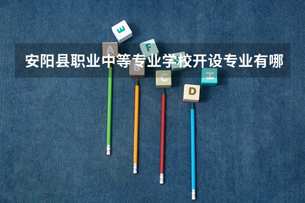 安阳县职业中等专业学校开设专业有哪些 安阳县职业中等专业学校招生人数有多少