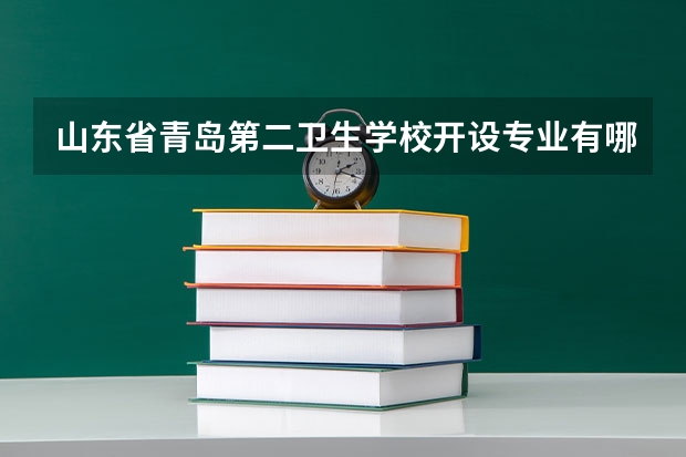 山东省青岛第二卫生学校开设专业有哪些 山东省青岛第二卫生学校招生人数有多少