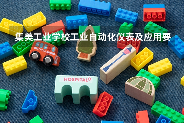 集美工业学校工业自动化仪表及应用要学几门课程 专业能力要求是什么