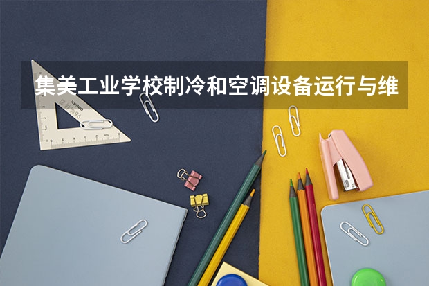 集美工业学校制冷和空调设备运行与维护要学几门课程 专业能力要求是什么