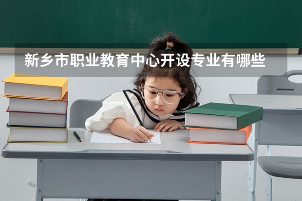 新乡市职业教育中心开设专业有哪些 新乡市职业教育中心招生人数有多少