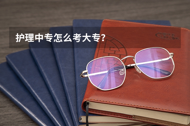 护理中专怎么考大专？