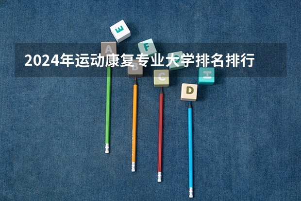 2024年运动康复专业大学排名排行榜（前十名大学名单）