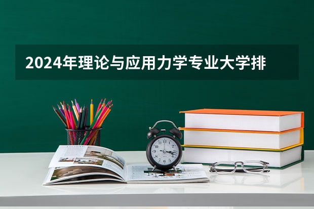2024年理论与应用力学专业大学排名排行榜（前十名大学名单）